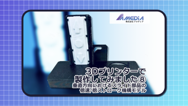 「3Dプリンターで製作してみました⑧」ブログ記事のサムネイル画像。 背景に3Dプリンターで製作した垂直方向におけるスライド部品の倍速・倍ストローク機構モデル、その上に記事タイトルと株式会社アメディアのロゴが記載されている。