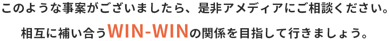 このような事案がございましたら、是非アメディアにご相談ください。 相互に補い合うWIN-WINの関係を目指して行きましょう。